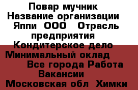 Повар-мучник › Название организации ­ Яппи, ООО › Отрасль предприятия ­ Кондитерское дело › Минимальный оклад ­ 15 000 - Все города Работа » Вакансии   . Московская обл.,Химки г.